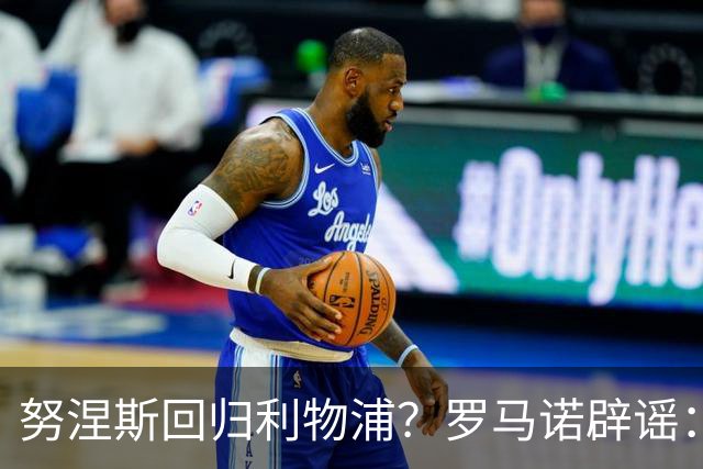 努涅斯回归利物浦？罗马诺辟谣：我的消息源都否认了这则传闻